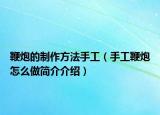 鞭炮的制作方法手工（手工鞭炮怎么做簡介介紹）