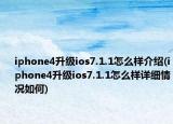 iphone4升級(jí)ios7.1.1怎么樣介紹(iphone4升級(jí)ios7.1.1怎么樣詳細(xì)情況如何)