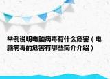 舉例說(shuō)明電腦病毒有什么危害（電腦病毒的危害有哪些簡(jiǎn)介介紹）