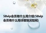 58vip會(huì)員有什么用介紹(58vip會(huì)員有什么用詳細(xì)情況如何)