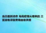 當(dāng)日最新消息 海南疫情從哪來的 三亞游客滯留費用由誰承擔(dān)