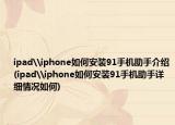 ipad\iphone如何安裝91手機(jī)助手介紹(ipad\iphone如何安裝91手機(jī)助手詳細(xì)情況如何)