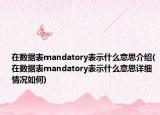 在數(shù)據(jù)表mandatory表示什么意思介紹(在數(shù)據(jù)表mandatory表示什么意思詳細(xì)情況如何)