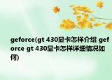 geforce(gt 430顯卡怎樣介紹 geforce gt 430顯卡怎樣詳細情況如何)