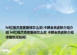 lol紅桃杰克崔斯特怎么買(卡牌會(huì)員皮膚介紹介紹 lol紅桃杰克崔斯特怎么買 卡牌會(huì)員皮膚介紹詳細(xì)情況如何)