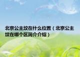北京公主墳在什么位置（北京公主墳在哪個區(qū)簡介介紹）