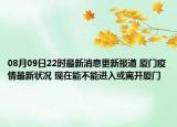 08月09日22時最新消息更新報道 廈門疫情最新狀況 現(xiàn)在能不能進(jìn)入或離開廈門