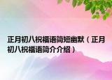 正月初八祝福語簡(jiǎn)短幽默（正月初八祝福語簡(jiǎn)介介紹）