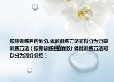 按照訓(xùn)練目的劃分,體能訓(xùn)練方法可以分為力量訓(xùn)練方法（按照訓(xùn)練目的劃分,體能訓(xùn)練方法可以分為簡介介紹）