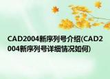 CAD2004新序列號(hào)介紹(CAD2004新序列號(hào)詳細(xì)情況如何)