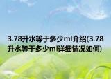 3.78升水等于多少ml介紹(3.78升水等于多少ml詳細(xì)情況如何)
