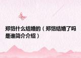 鄭愷什么結(jié)婚的（鄭愷結(jié)婚了嗎是誰簡介介紹）