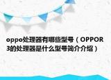 oppo處理器有哪些型號（OPPOR3的處理器是什么型號簡介介紹）