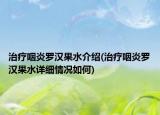 治療咽炎羅漢果水介紹(治療咽炎羅漢果水詳細(xì)情況如何)