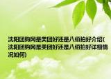 沈陽(yáng)團(tuán)購(gòu)網(wǎng)是美團(tuán)好還是八佰拍好介紹(沈陽(yáng)團(tuán)購(gòu)網(wǎng)是美團(tuán)好還是八佰拍好詳細(xì)情況如何)