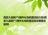 西游大戰(zhàn)僵尸2周年禮包的激活碼介紹(西游大戰(zhàn)僵尸2周年禮包的激活碼詳細情況如何)