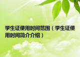 學(xué)生證使用時(shí)間范圍（學(xué)生證使用時(shí)間簡(jiǎn)介介紹）
