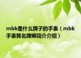 mbk是什么牌子的手表（mbk手表算名牌嘛簡介介紹）