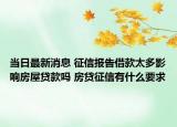 當(dāng)日最新消息 征信報告借款太多影響房屋貸款嗎 房貸征信有什么要求