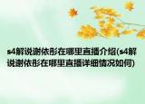 s4解說謝依彤在哪里直播介紹(s4解說謝依彤在哪里直播詳細情況如何)
