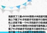 我新買了三星s5830i想用USB連接可是電腦上下載了91手機助手可還是不行請問手機上還用下載一個91手機助手介紹(我新買了三星s5830i想用USB連接可是電腦上下載了91手機助手可還是不行請問手機上還用下載一個91手機助手詳細情況如何)