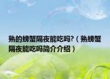 熟的螃蟹隔夜能吃嗎?（熟螃蟹隔夜能吃嗎簡介介紹）