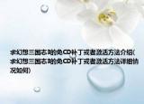 求幻想三國志3的免CD補丁或者激活方法介紹(求幻想三國志3的免CD補丁或者激活方法詳細情況如何)