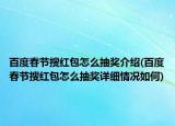 百度春節(jié)搜紅包怎么抽獎介紹(百度春節(jié)搜紅包怎么抽獎詳細情況如何)