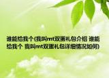 誰能給我個(我叫mt雙蛋禮包介紹 誰能給我個 我叫mt雙蛋禮包詳細情況如何)