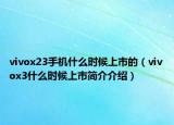 vivox23手機(jī)什么時(shí)候上市的（vivox3什么時(shí)候上市簡介介紹）