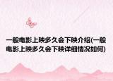 一般電影上映多久會(huì)下映介紹(一般電影上映多久會(huì)下映詳細(xì)情況如何)
