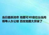 當(dāng)日最新消息 地圖可3D定位臺(tái)當(dāng)局領(lǐng)導(dǎo)人辦公樓 百度地圖太厲害了
