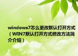 windows7怎么更改默認(rèn)打開(kāi)方式（WIN7默認(rèn)打開(kāi)方式修改方法簡(jiǎn)介介紹）