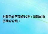 對(duì)聯(lián)的來歷簡短50字（對(duì)聯(lián)的來歷簡介介紹）
