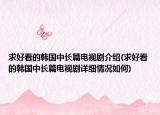 求好看的韓國(guó)中長(zhǎng)篇電視劇介紹(求好看的韓國(guó)中長(zhǎng)篇電視劇詳細(xì)情況如何)