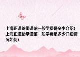 上海正道跆拳道館一般學(xué)費(fèi)是多少介紹(上海正道跆拳道館一般學(xué)費(fèi)是多少詳細(xì)情況如何)