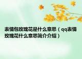 表情包玫瑰花是什么意思（qq表情玫瑰花什么意思簡介介紹）