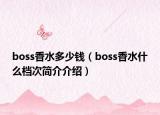 boss香水多少錢（boss香水什么檔次簡介介紹）
