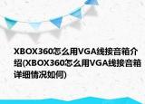 XBOX360怎么用VGA線接音箱介紹(XBOX360怎么用VGA線接音箱詳細(xì)情況如何)