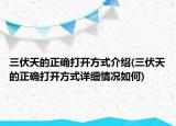 三伏天的正確打開方式介紹(三伏天的正確打開方式詳細情況如何)
