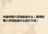 先秦時期六藝指的是什么（西周時期六藝指的是什么簡介介紹）