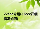 22eee介紹(22eee詳細(xì)情況如何)