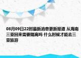 08月09日22時最新消息更新報道 從海南三亞回來需要隔離嗎 什么時候才能去三亞旅游
