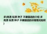 求(高清 標(biāo)清 種子 不要國語的介紹 求  高清 標(biāo)清 種子 不要國語的詳細情況如何)