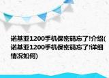 諾基亞1200手機(jī)保密碼忘了!介紹(諾基亞1200手機(jī)保密碼忘了!詳細(xì)情況如何)