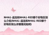 M4A1-戰(zhàn)龍和M4A1-RED那個(gè)好有區(qū)別么介紹(M4A1-戰(zhàn)龍和M4A1-RED那個(gè)好有區(qū)別么詳細(xì)情況如何)