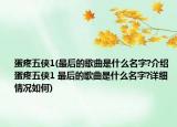 蛋疼五俠1(最后的歌曲是什么名字?介紹 蛋疼五俠1 最后的歌曲是什么名字?詳細(xì)情況如何)