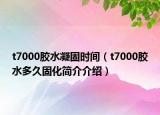 t7000膠水凝固時(shí)間（t7000膠水多久固化簡介介紹）