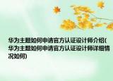 華為主題如何申請官方認(rèn)證設(shè)計師介紹(華為主題如何申請官方認(rèn)證設(shè)計師詳細(xì)情況如何)