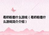 毒奶粉是什么游戲（毒奶粉是什么游戲簡(jiǎn)介介紹）